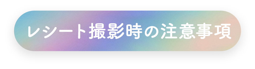 レシート撮影時の注意事項