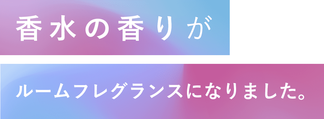 香水の香りがルームフレグランスになりました。