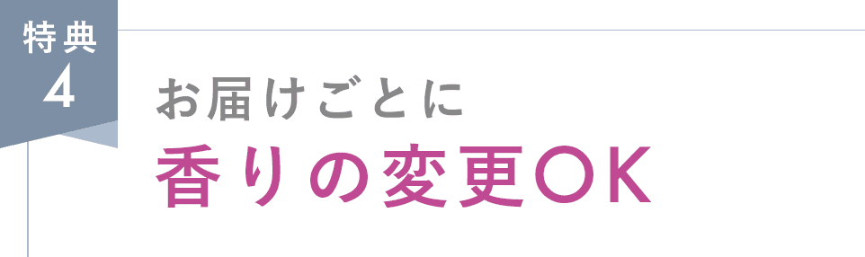 特典4 お届けごとに香りの変更OK