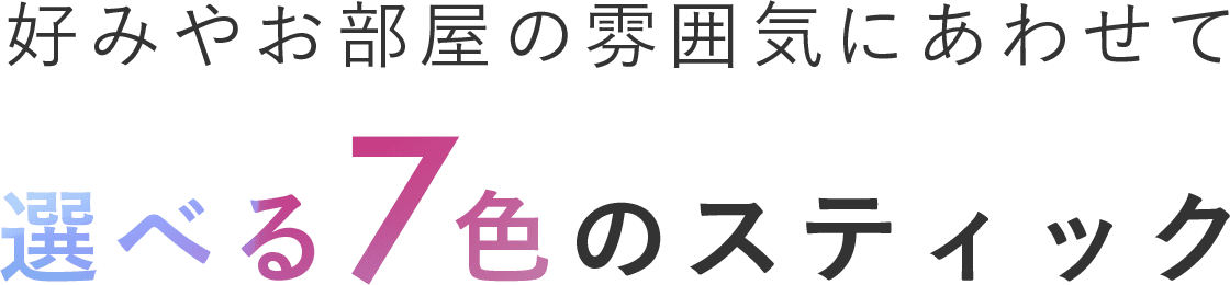 好みやお部屋の雰囲気に合わせて選べる7色のスティック