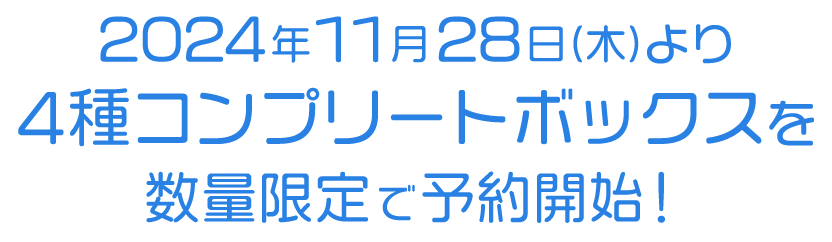 2024年11月28日（木）より4種コンプリートボックスを数量限定で予約開始！